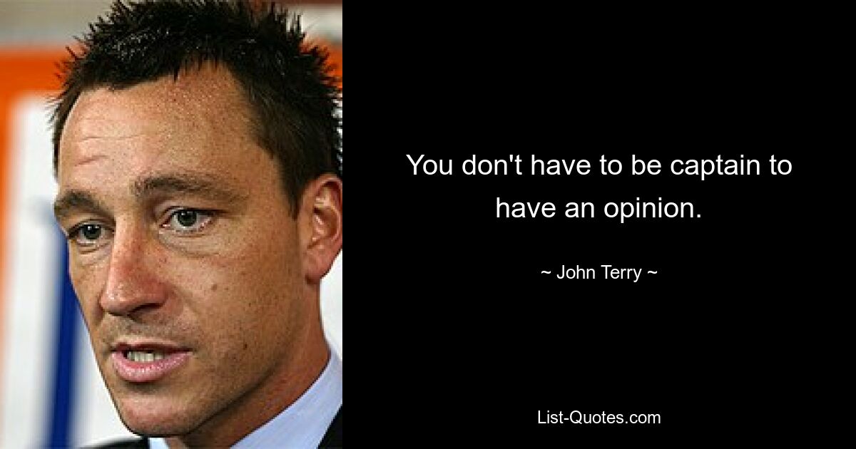 You don't have to be captain to have an opinion. — © John Terry