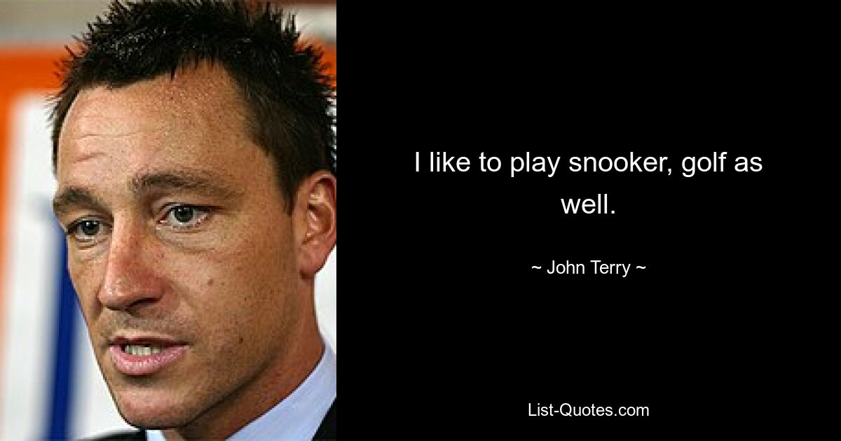 I like to play snooker, golf as well. — © John Terry