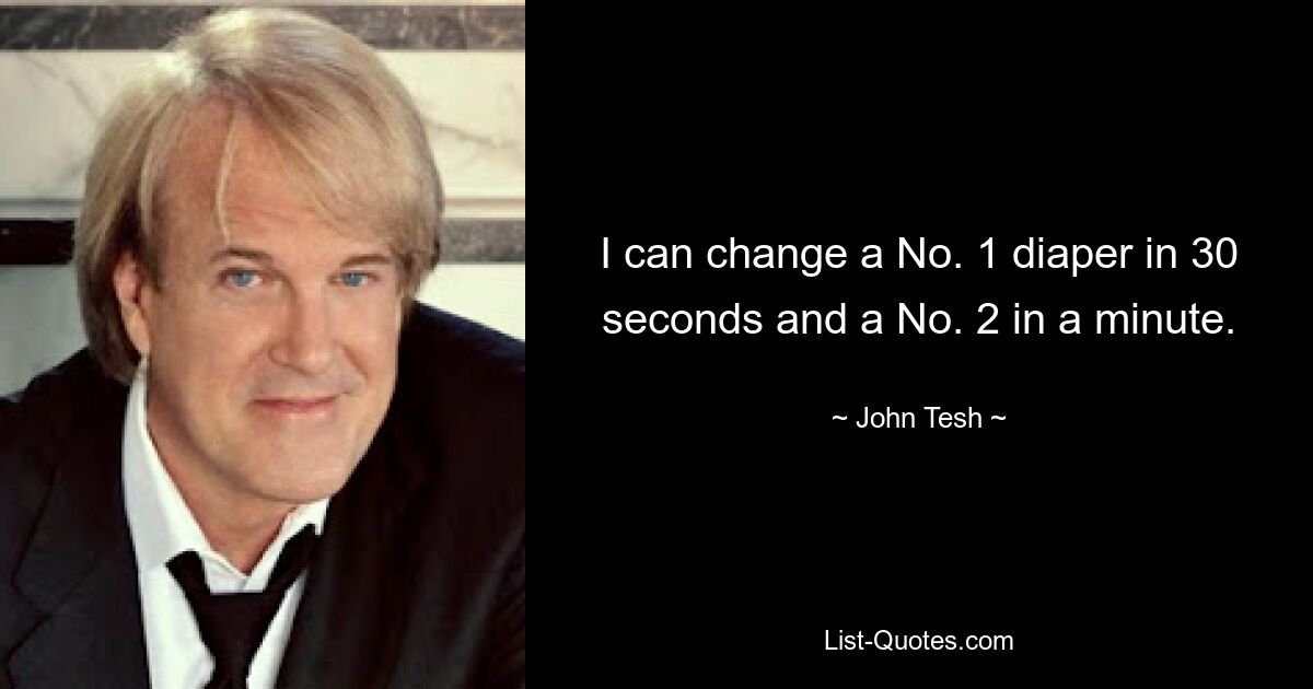 I can change a No. 1 diaper in 30 seconds and a No. 2 in a minute. — © John Tesh