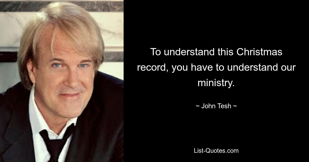 To understand this Christmas record, you have to understand our ministry. — © John Tesh