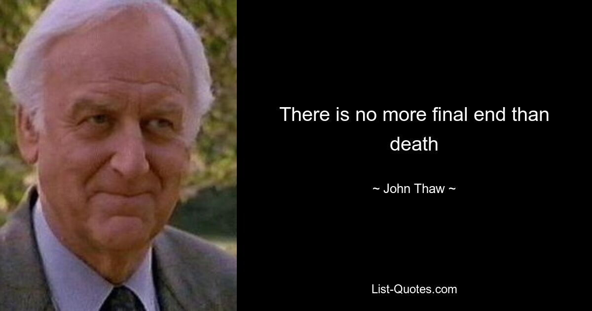 There is no more final end than death — © John Thaw