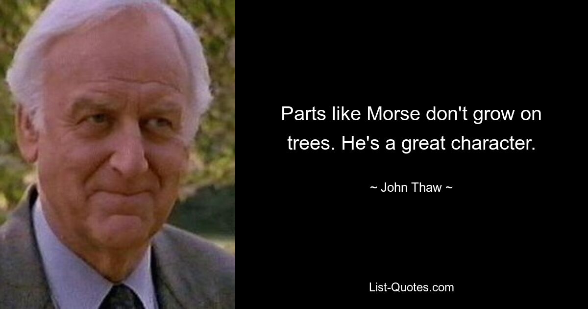 Parts like Morse don't grow on trees. He's a great character. — © John Thaw