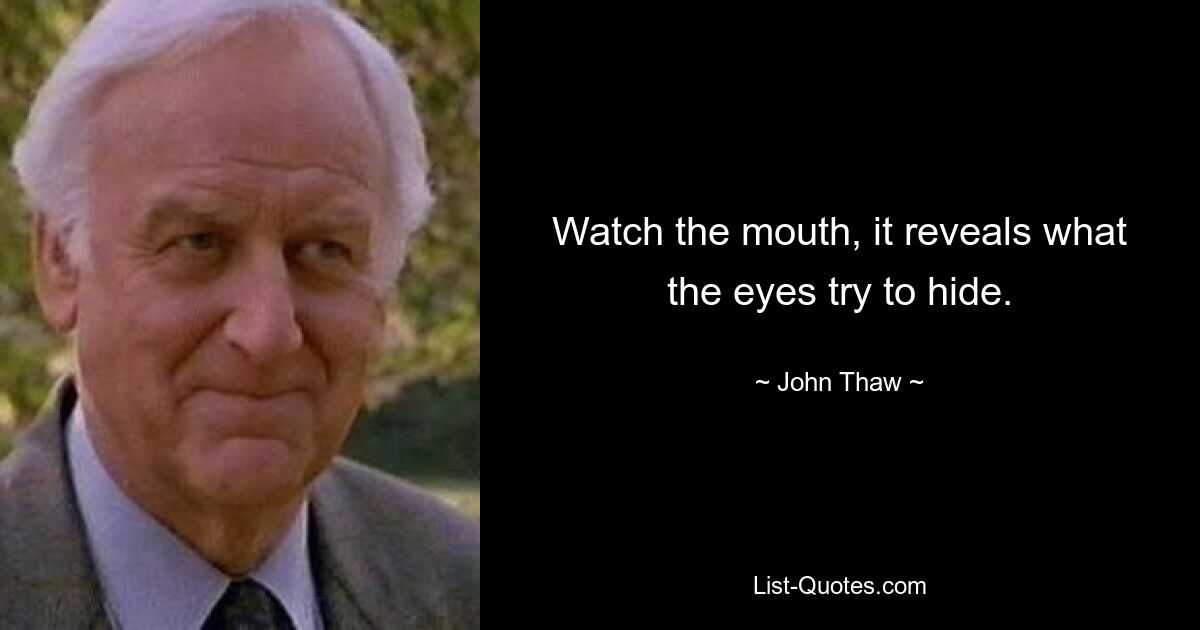 Watch the mouth, it reveals what the eyes try to hide. — © John Thaw