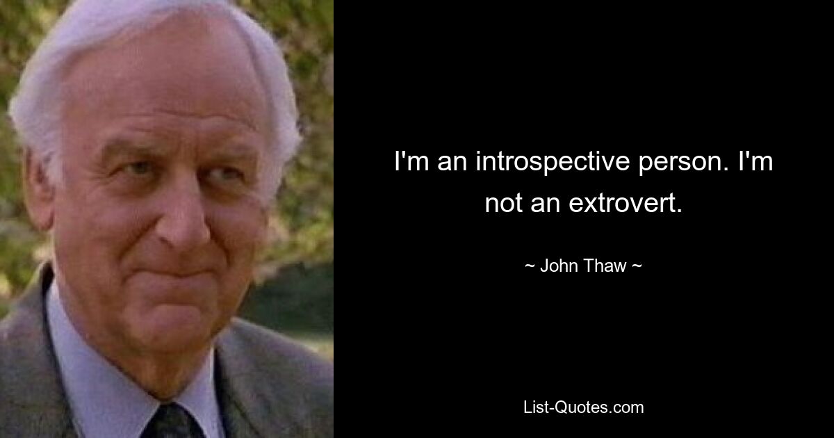 I'm an introspective person. I'm not an extrovert. — © John Thaw