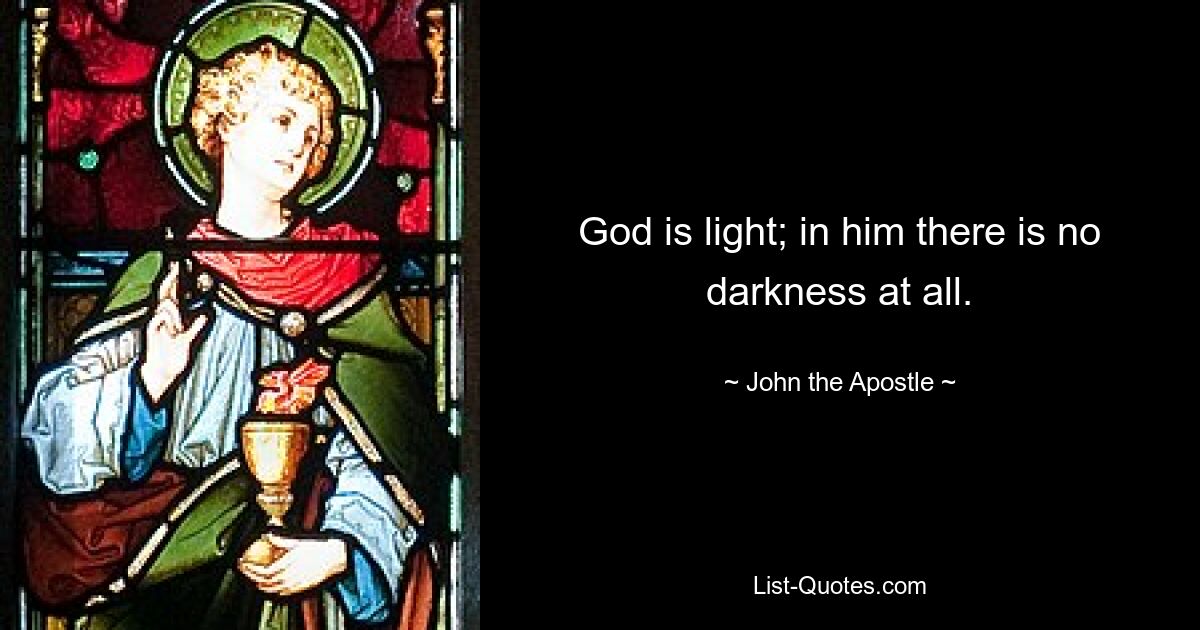 God is light; in him there is no darkness at all. — © John the Apostle