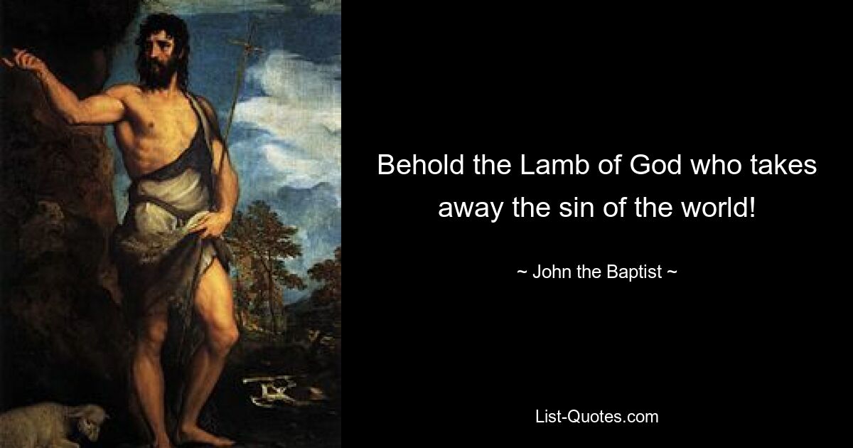 Behold the Lamb of God who takes away the sin of the world! — © John the Baptist