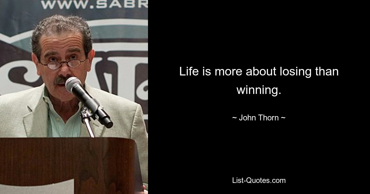 Life is more about losing than winning. — © John Thorn