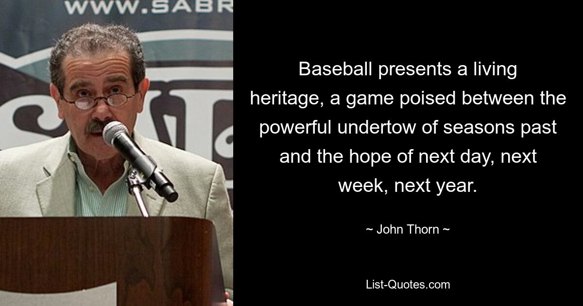 Baseball stellt ein lebendiges Erbe dar, ein Spiel, das zwischen dem kraftvollen Sog vergangener Saisons und der Hoffnung auf den nächsten Tag, die nächste Woche, das nächste Jahr balanciert. — © John Thorn 