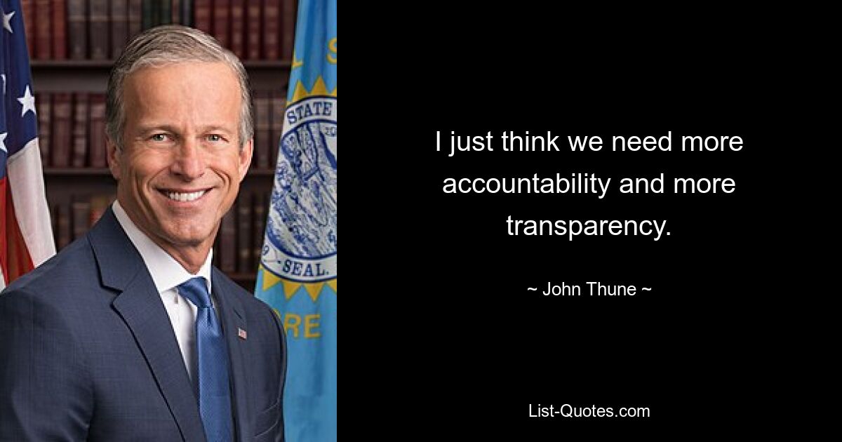 I just think we need more accountability and more transparency. — © John Thune