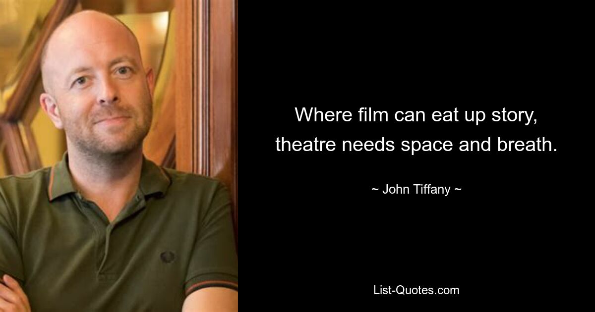 Where film can eat up story, theatre needs space and breath. — © John Tiffany