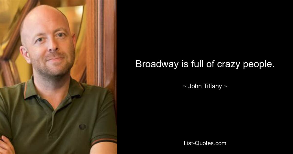 Broadway is full of crazy people. — © John Tiffany