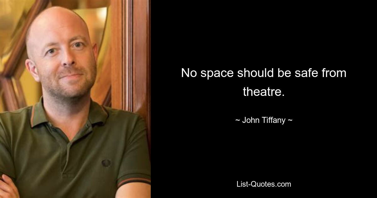 No space should be safe from theatre. — © John Tiffany