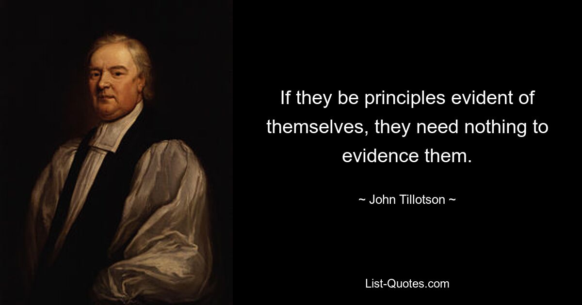 If they be principles evident of themselves, they need nothing to evidence them. — © John Tillotson