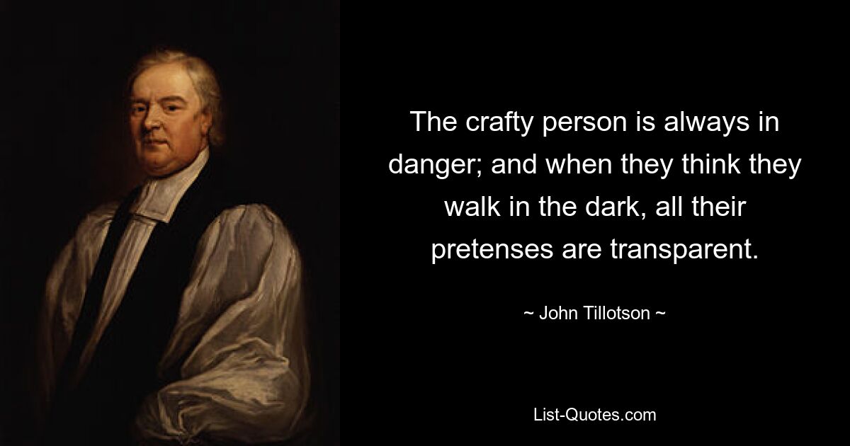 The crafty person is always in danger; and when they think they walk in the dark, all their pretenses are transparent. — © John Tillotson