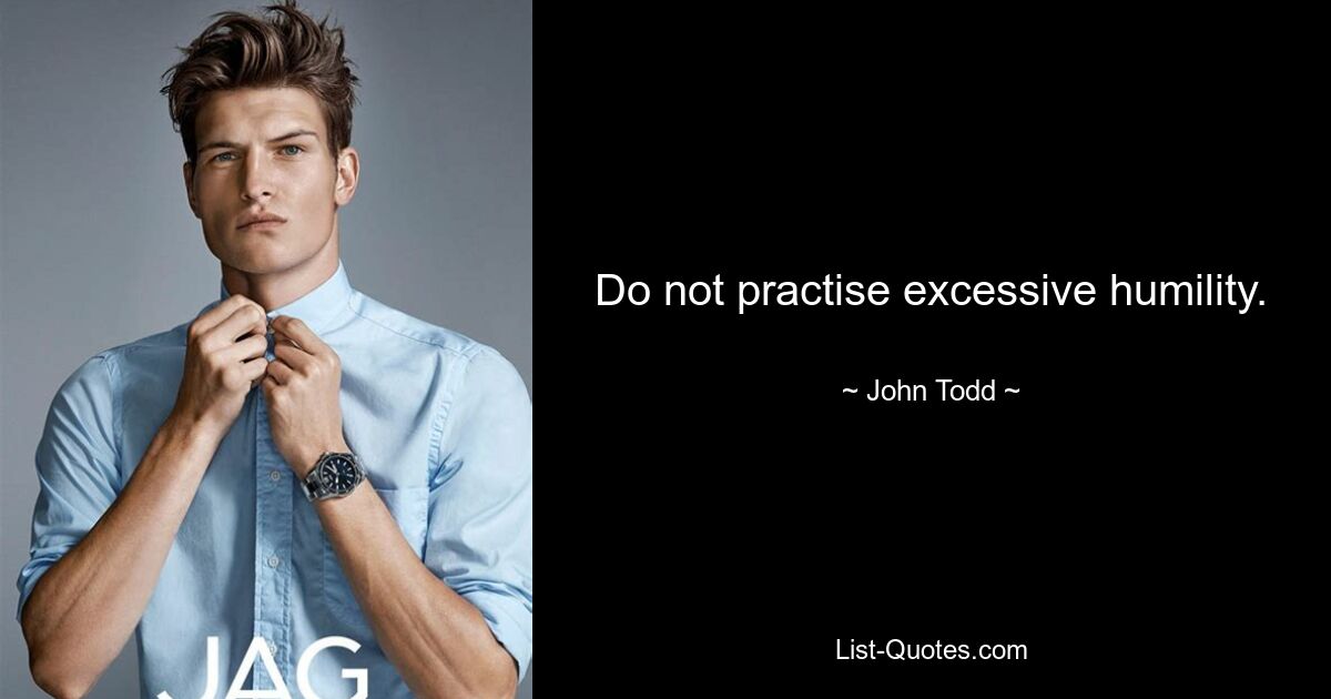 Do not practise excessive humility. — © John Todd