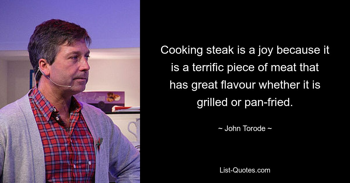 Cooking steak is a joy because it is a terrific piece of meat that has great flavour whether it is grilled or pan-fried. — © John Torode