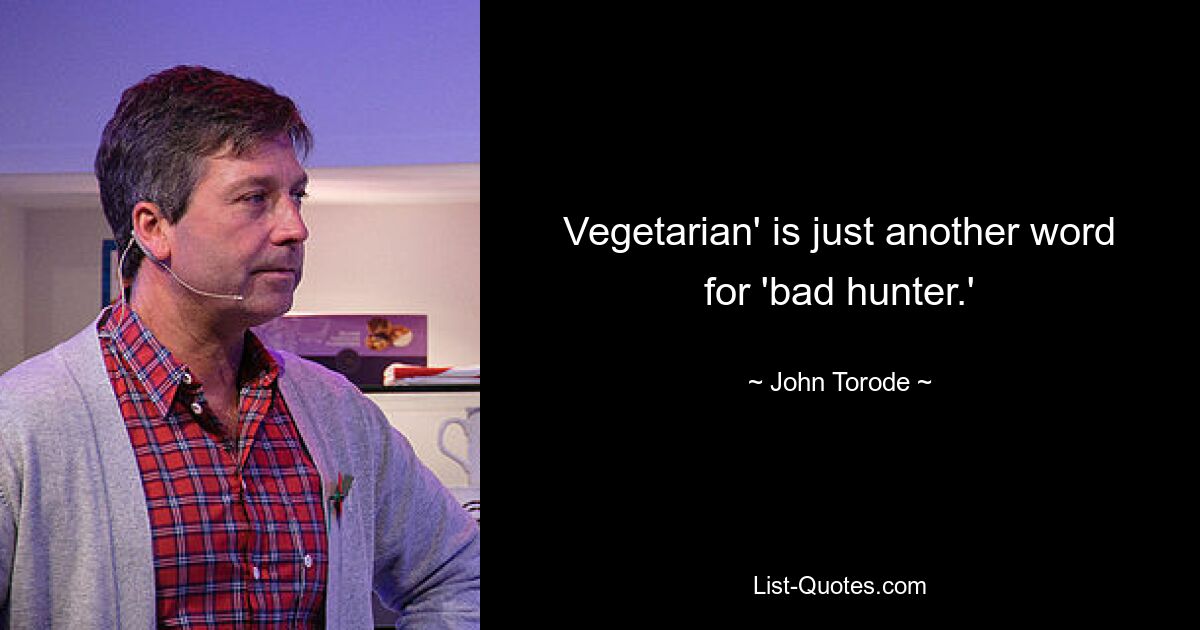 „Vegetarisch“ ist nur ein anderes Wort für „schlechter Jäger“. — © John Torode 