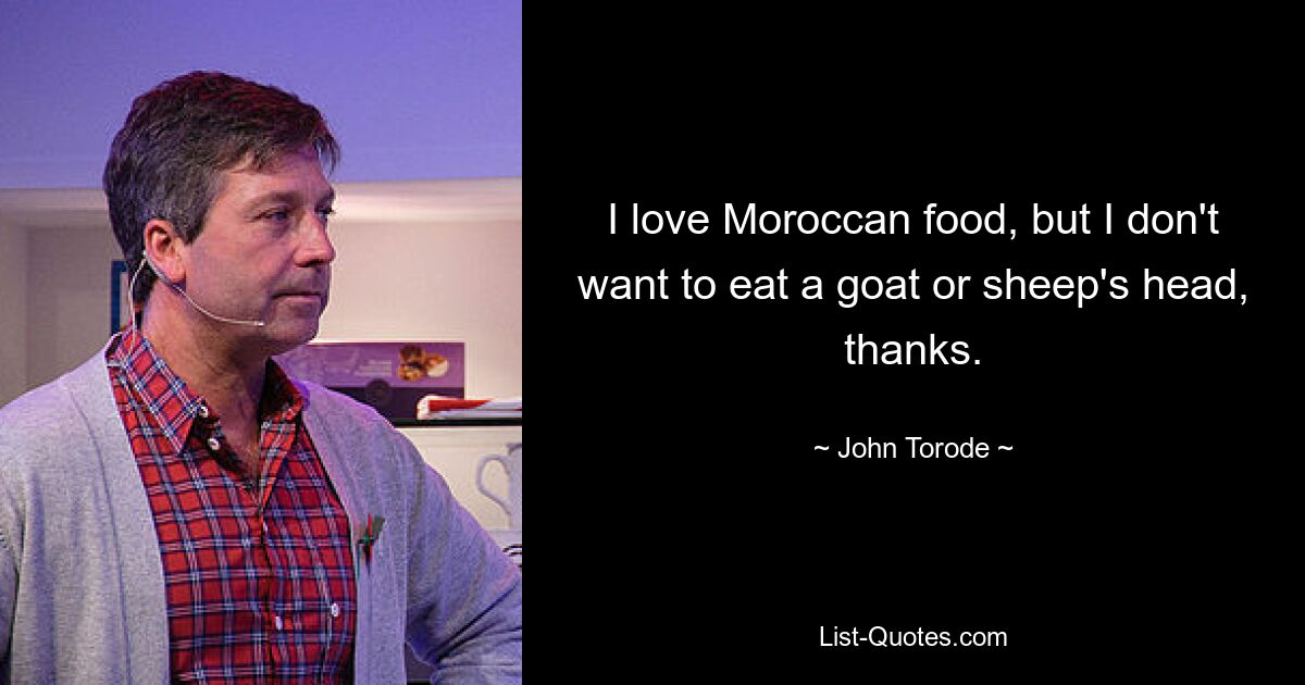 I love Moroccan food, but I don't want to eat a goat or sheep's head, thanks. — © John Torode