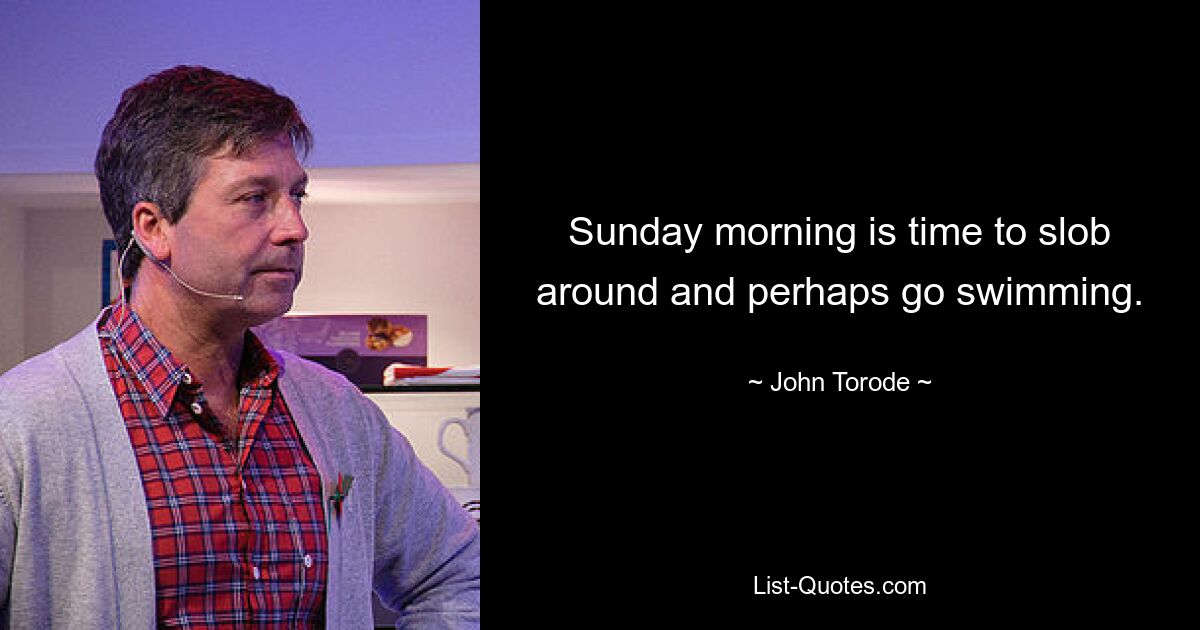 Sunday morning is time to slob around and perhaps go swimming. — © John Torode