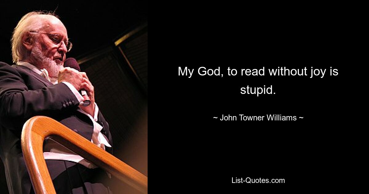 My God, to read without joy is stupid. — © John Towner Williams