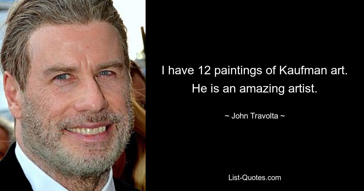 I have 12 paintings of Kaufman art. He is an amazing artist. — © John Travolta