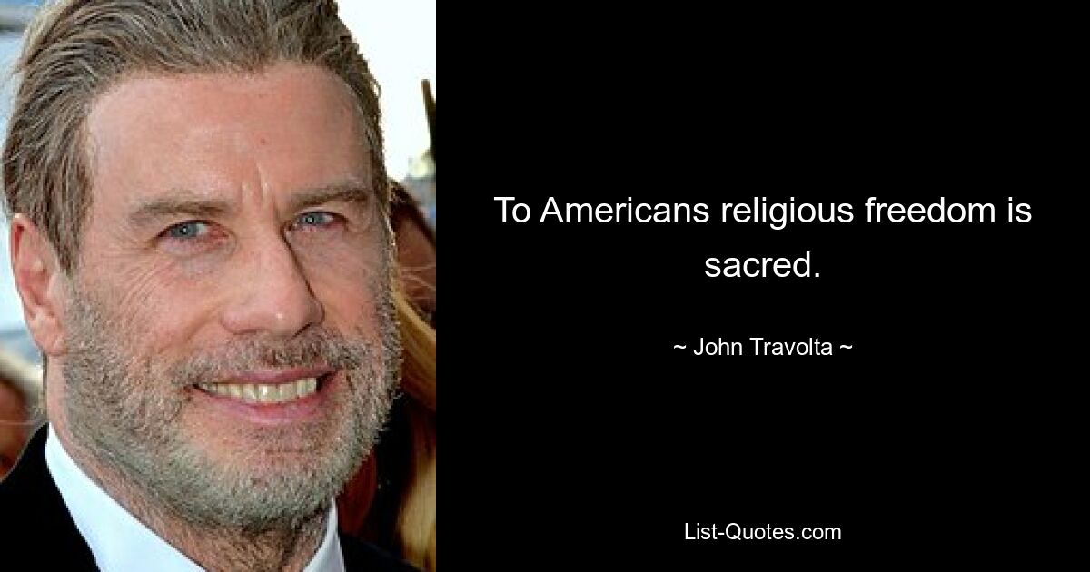 To Americans religious freedom is sacred. — © John Travolta