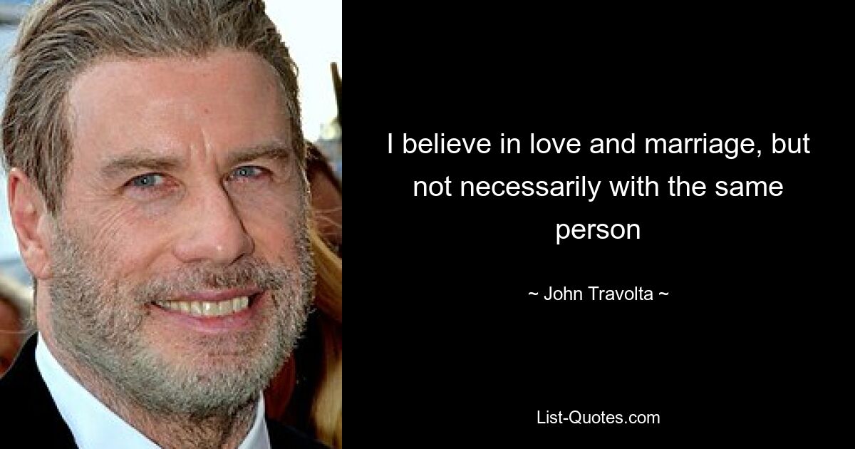 I believe in love and marriage, but not necessarily with the same person — © John Travolta