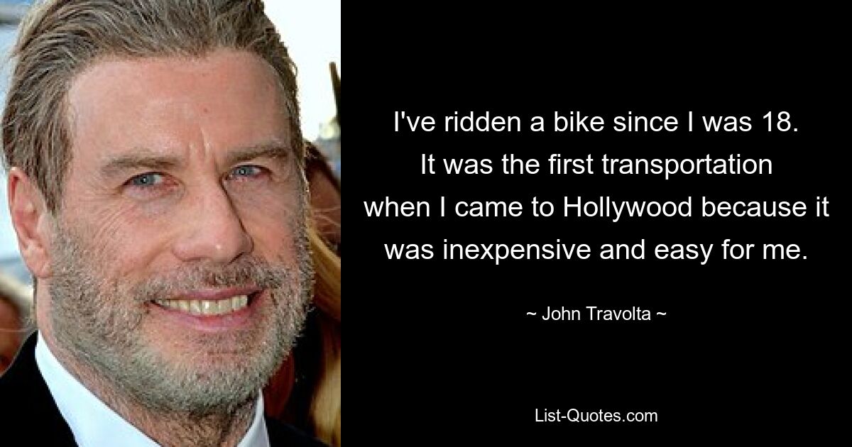 I've ridden a bike since I was 18. It was the first transportation when I came to Hollywood because it was inexpensive and easy for me. — © John Travolta