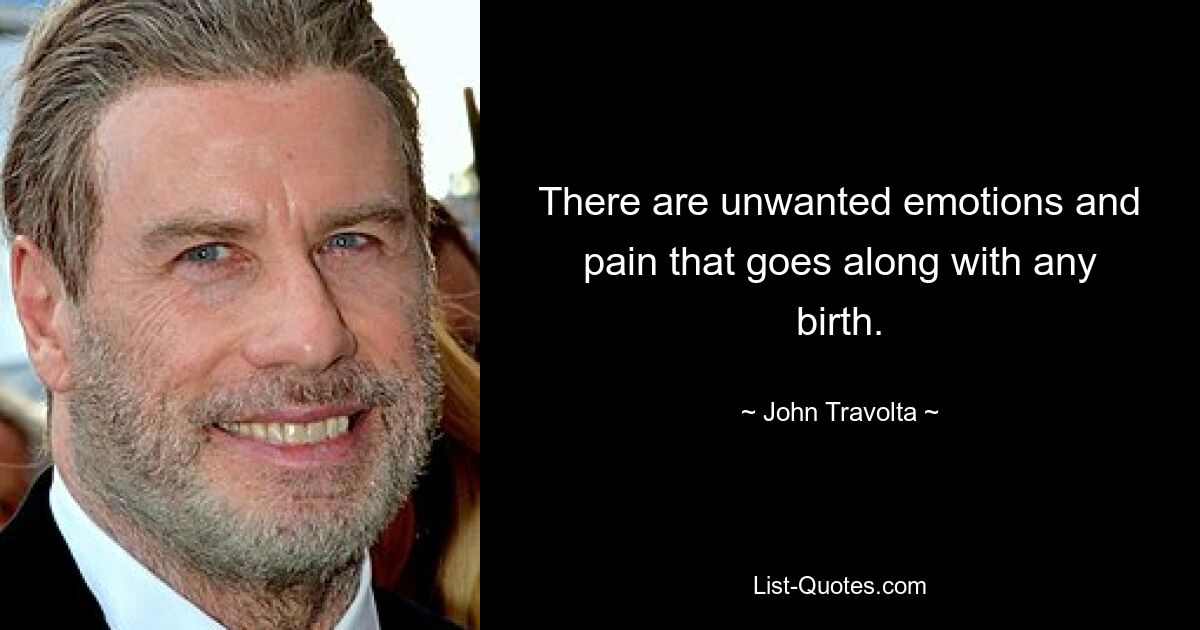 There are unwanted emotions and pain that goes along with any birth. — © John Travolta