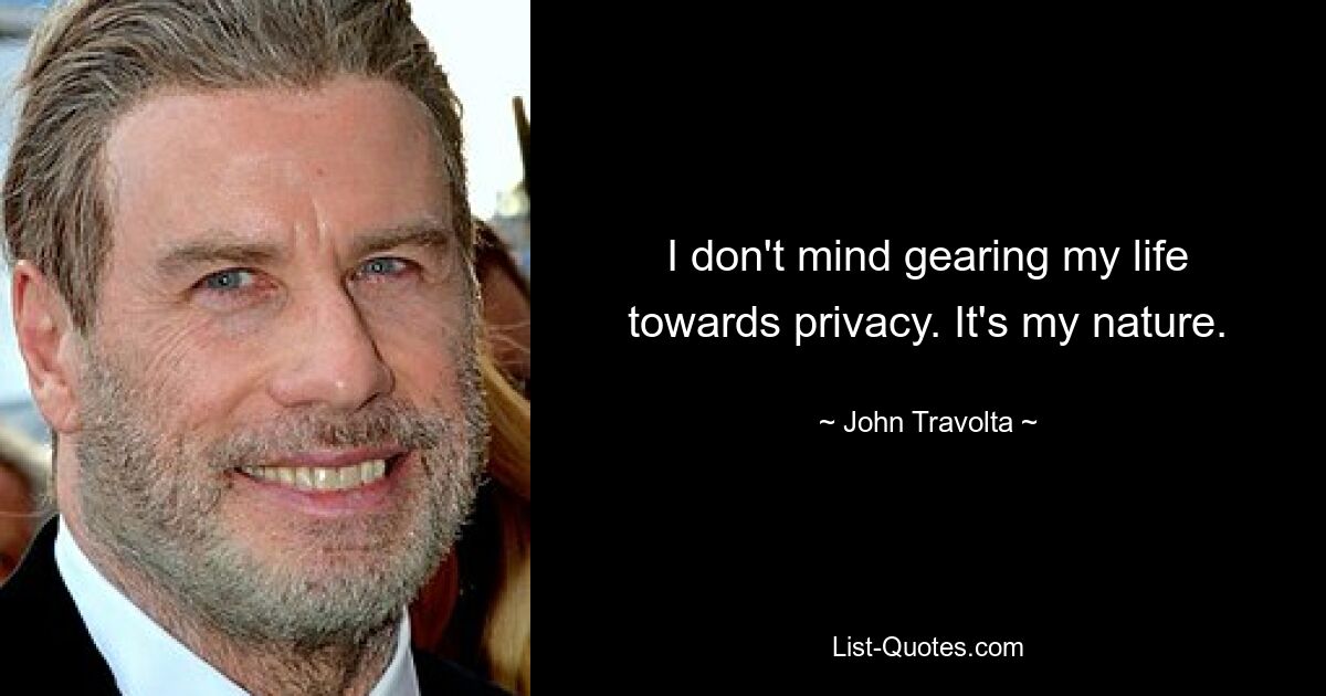 I don't mind gearing my life towards privacy. It's my nature. — © John Travolta