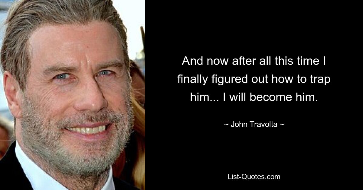 And now after all this time I finally figured out how to trap him... I will become him. — © John Travolta