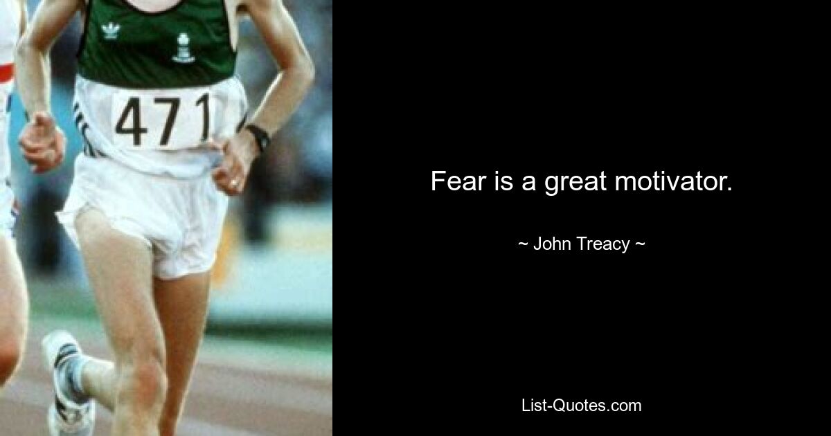 Fear is a great motivator. — © John Treacy