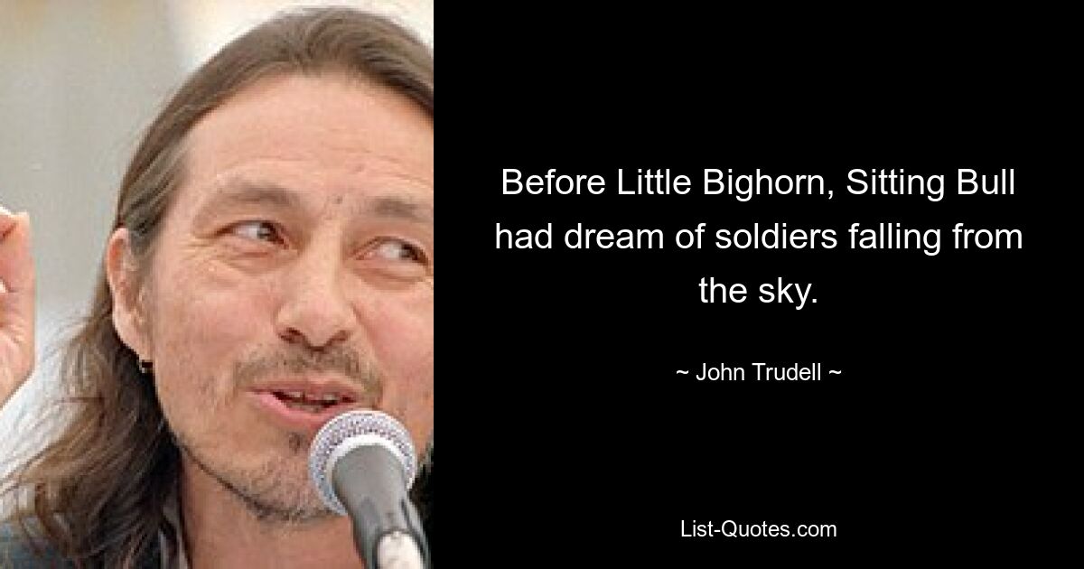 Before Little Bighorn, Sitting Bull had dream of soldiers falling from the sky. — © John Trudell