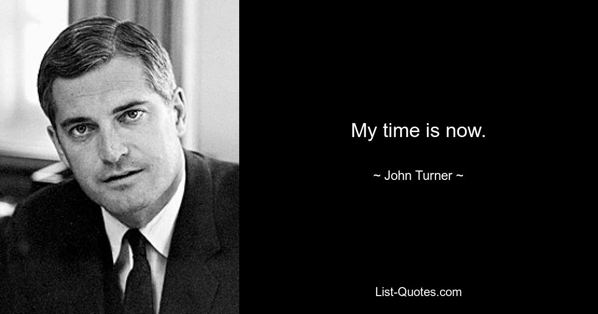 My time is now. — © John Turner