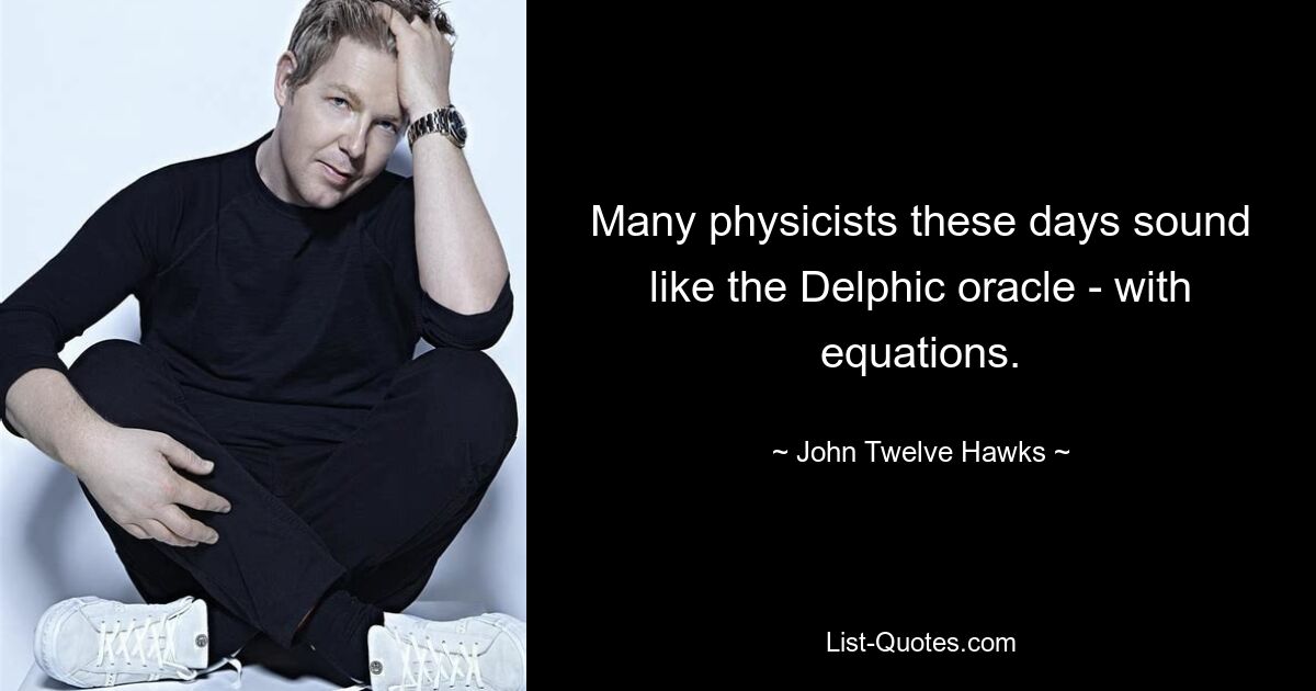 Many physicists these days sound like the Delphic oracle - with equations. — © John Twelve Hawks