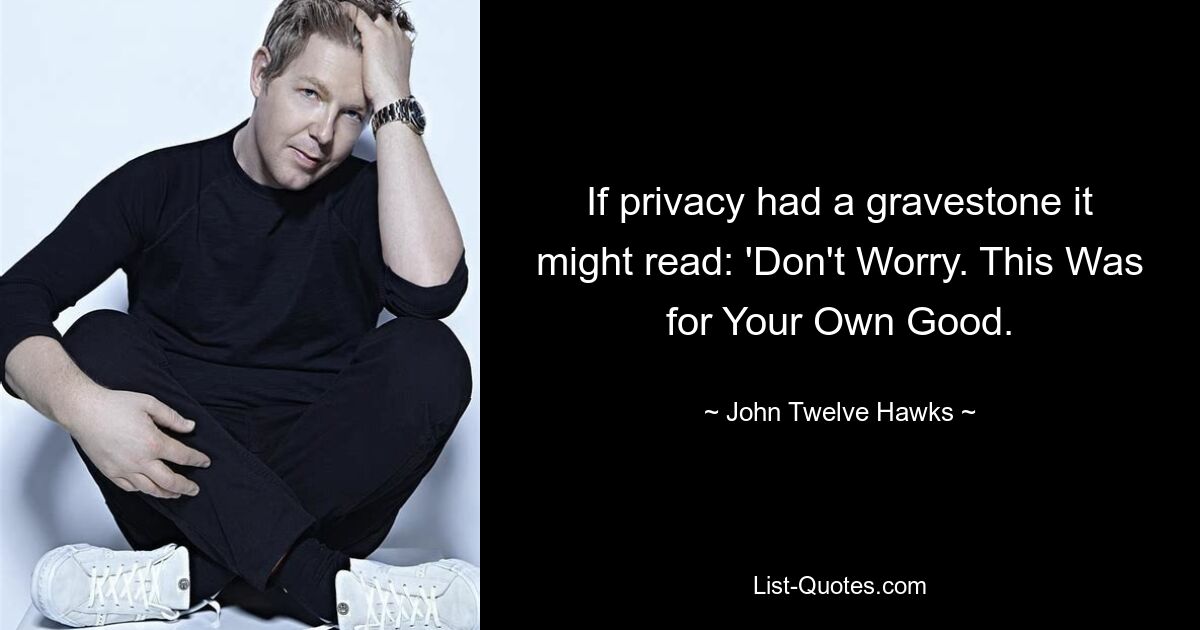 If privacy had a gravestone it might read: 'Don't Worry. This Was for Your Own Good. — © John Twelve Hawks