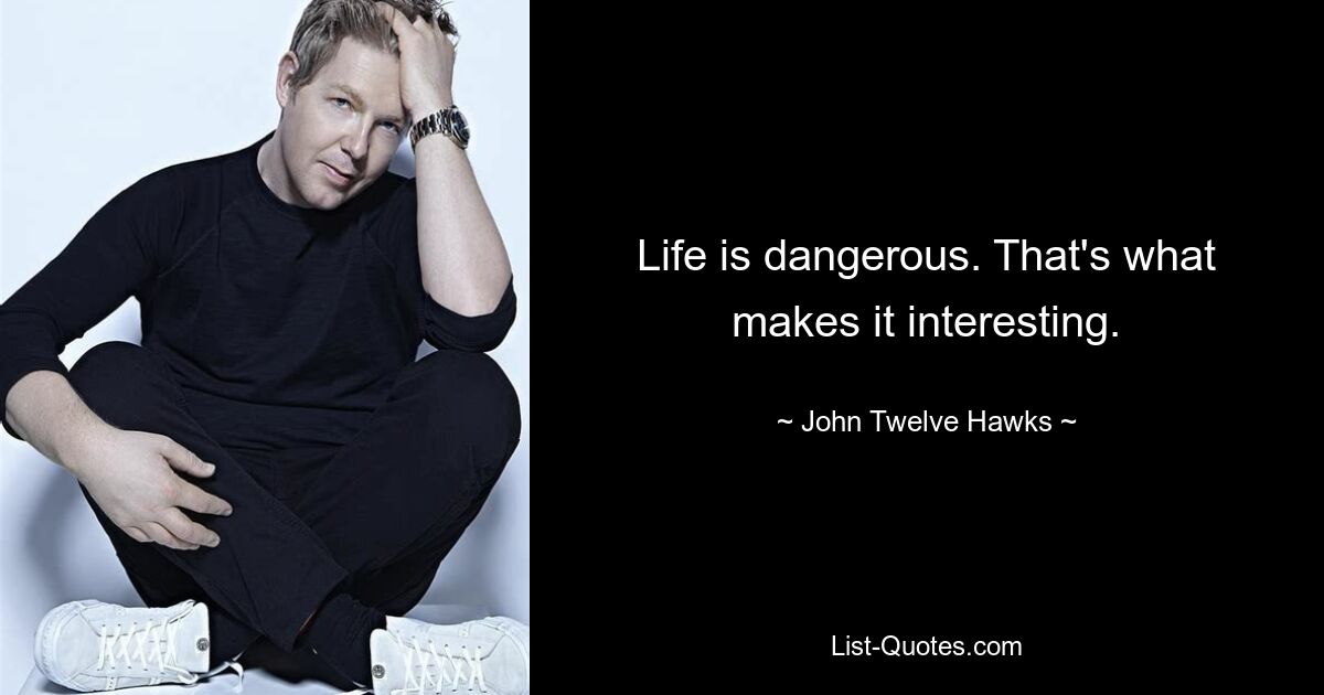 Life is dangerous. That's what makes it interesting. — © John Twelve Hawks