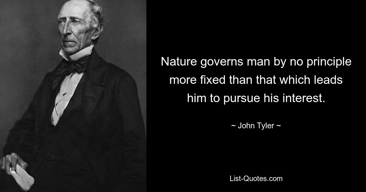 Nature governs man by no principle more fixed than that which leads him to pursue his interest. — © John Tyler