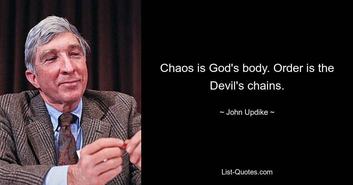 Chaos is God's body. Order is the Devil's chains. — © John Updike