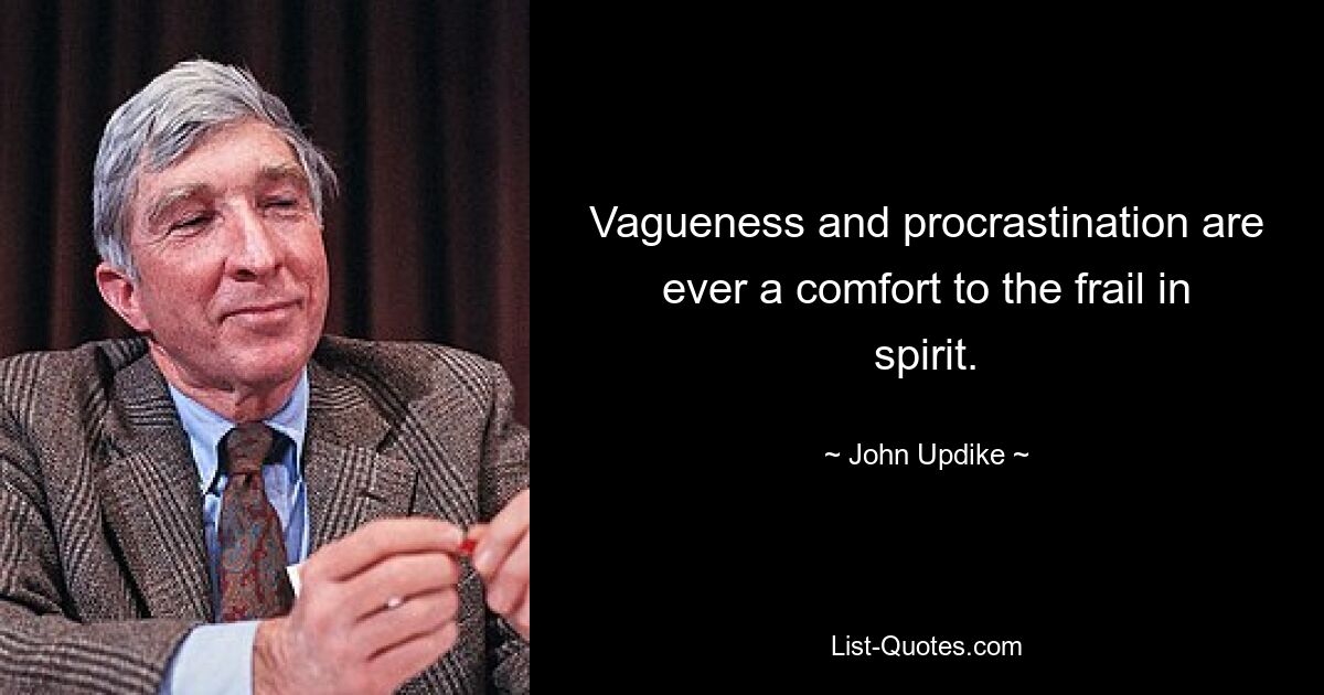 Vagueness and procrastination are ever a comfort to the frail in spirit. — © John Updike