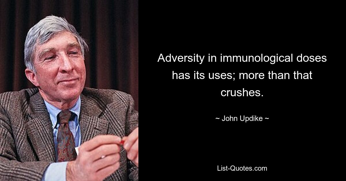 Adversity in immunological doses has its uses; more than that crushes. — © John Updike