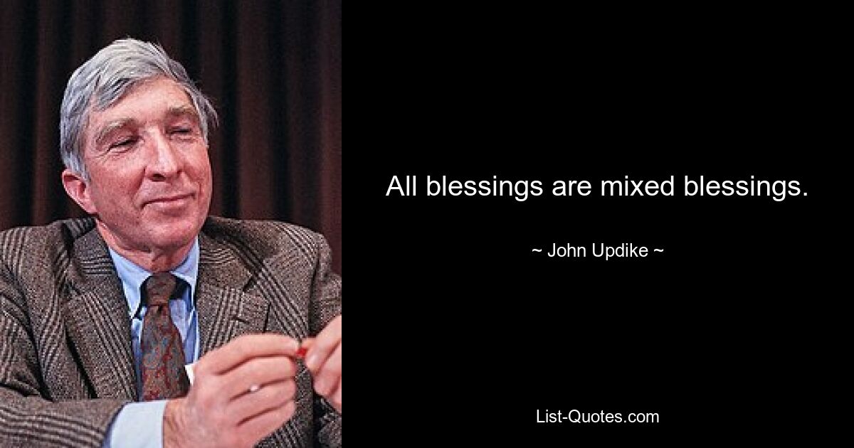 All blessings are mixed blessings. — © John Updike