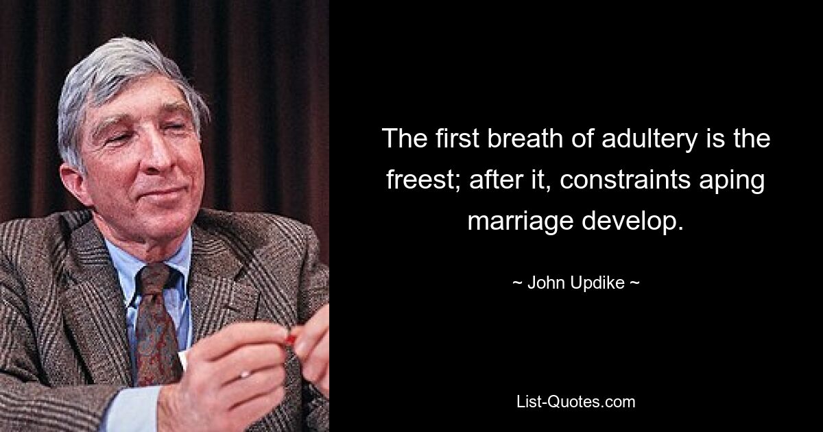 The first breath of adultery is the freest; after it, constraints aping marriage develop. — © John Updike