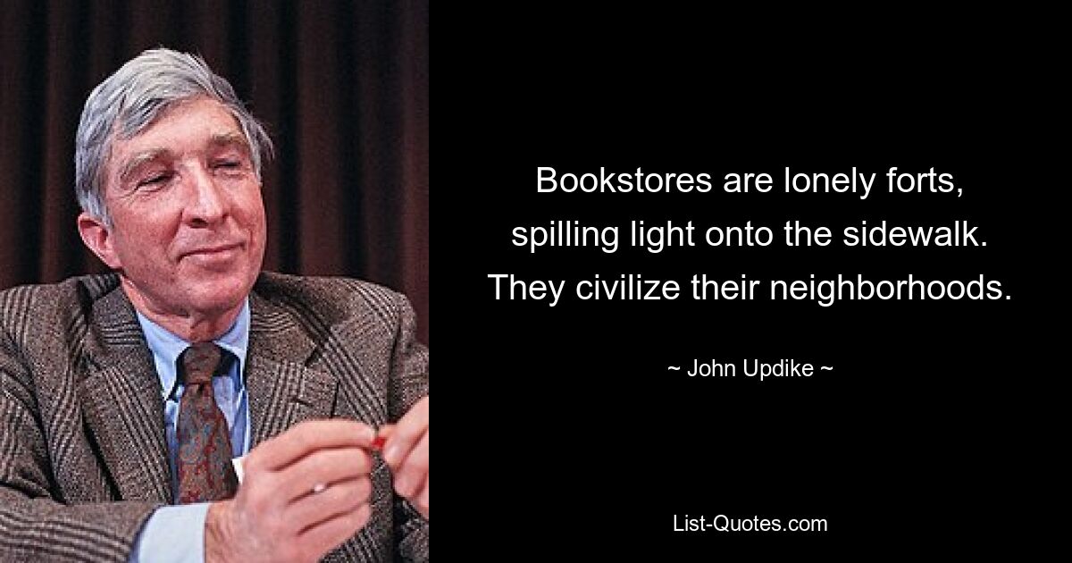 Bookstores are lonely forts, spilling light onto the sidewalk. They civilize their neighborhoods. — © John Updike