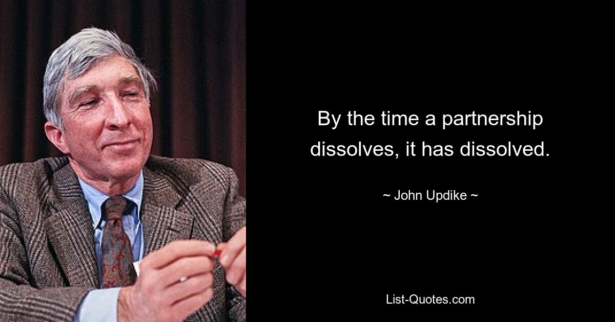 By the time a partnership dissolves, it has dissolved. — © John Updike