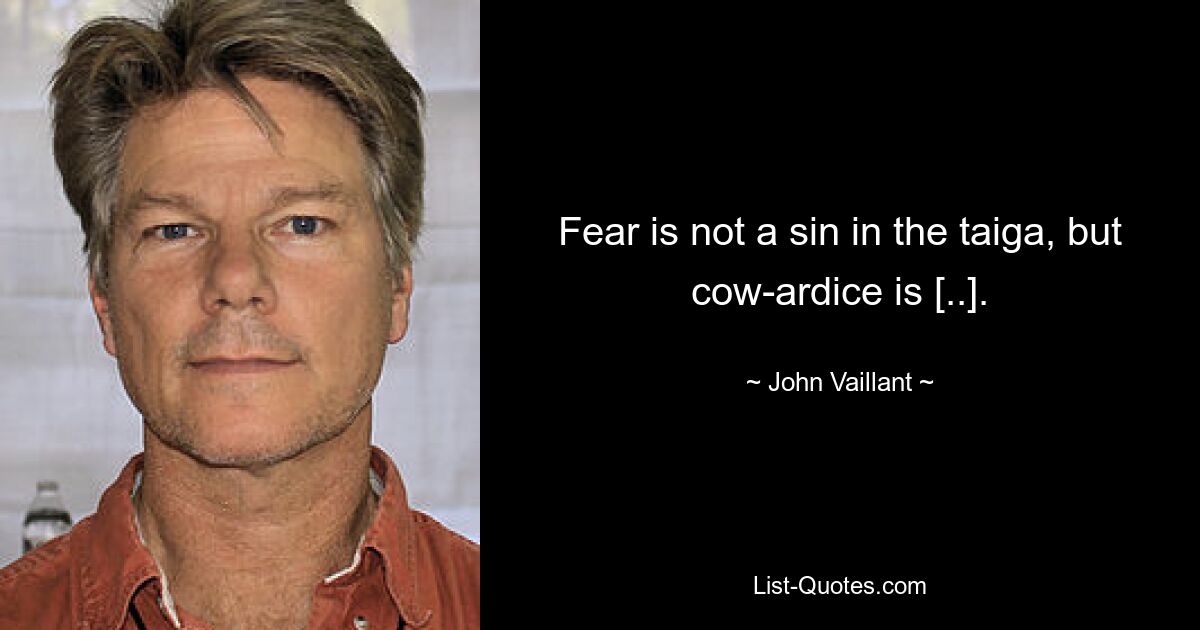 Fear is not a sin in the taiga, but cow­ardice is [..]. — © John Vaillant