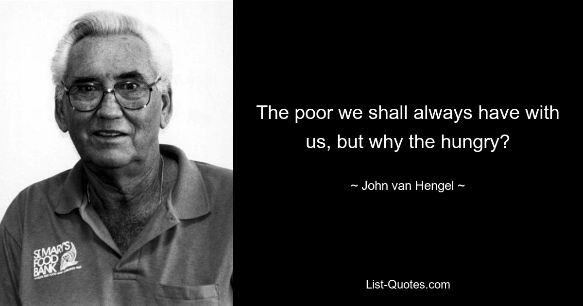 The poor we shall always have with us, but why the hungry? — © John van Hengel