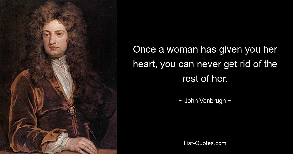 Once a woman has given you her heart, you can never get rid of the rest of her. — © John Vanbrugh