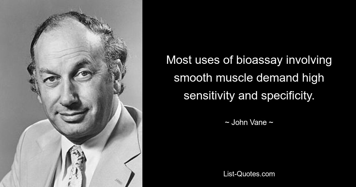 Most uses of bioassay involving smooth muscle demand high sensitivity and specificity. — © John Vane