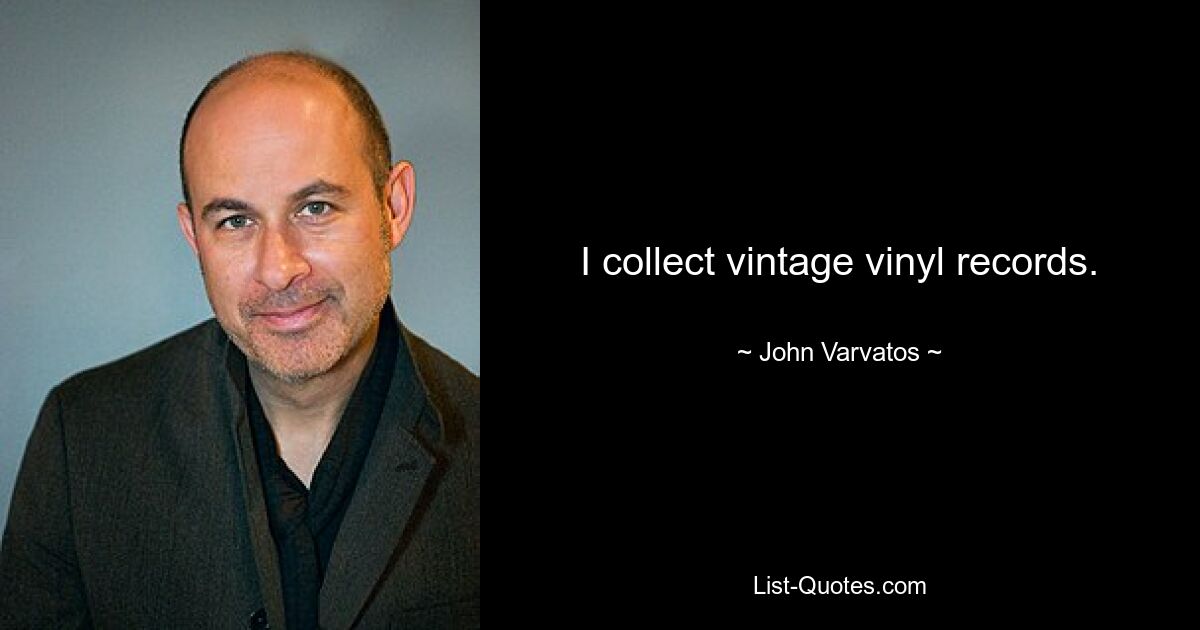 I collect vintage vinyl records. — © John Varvatos